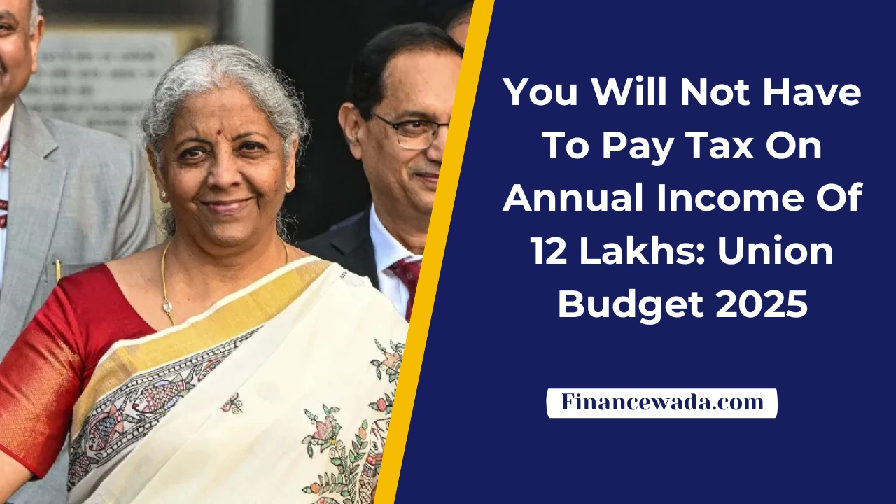 You Will Not Have To Pay Tax On Annual Income Of 12 Lakhs: Union Budget 2025
