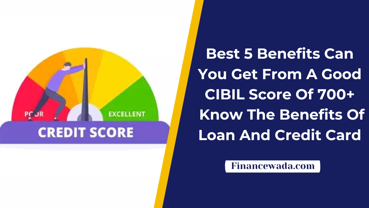 Best 5 Benefits Can You Get From A Good CIBIL Score Of 700+: Know The Benefits Of Loan And Credit Card